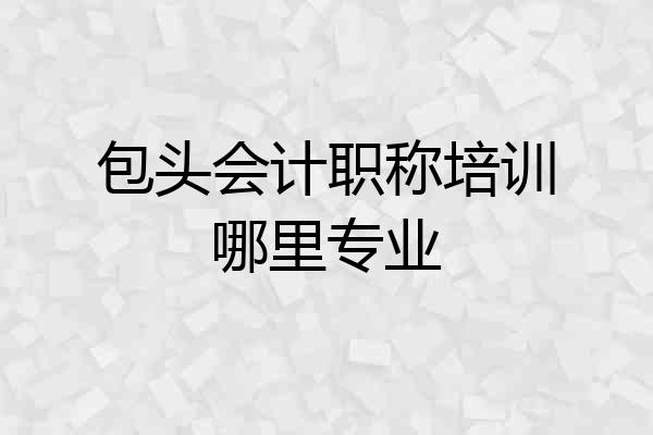 包头会计职称培训哪里专业