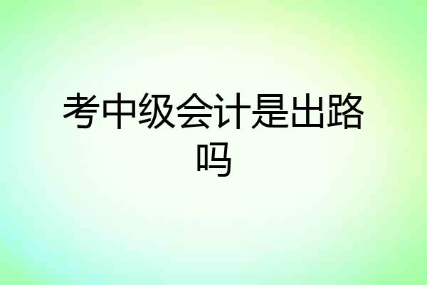 考中级会计是出路吗