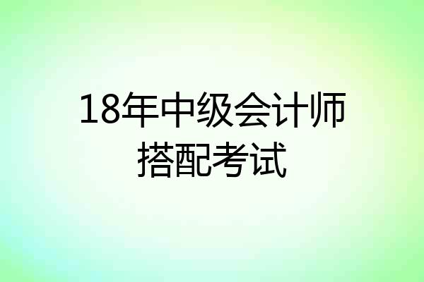 18年中级会计师搭配考试