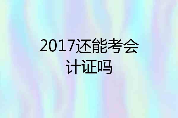 2017还能考会计证吗