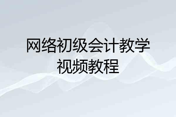 网络初级会计教学视频教程