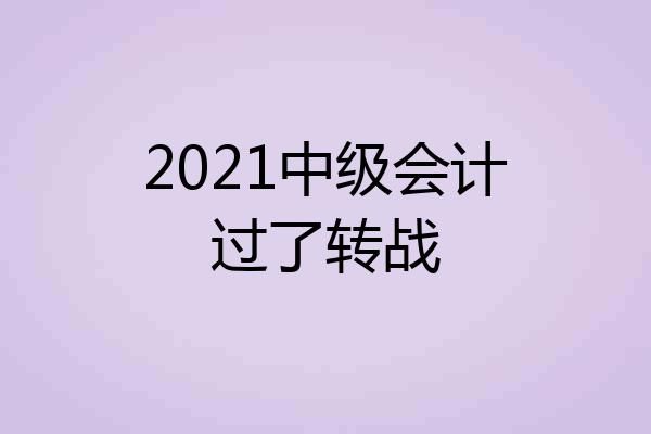 2021中级会计过了转战