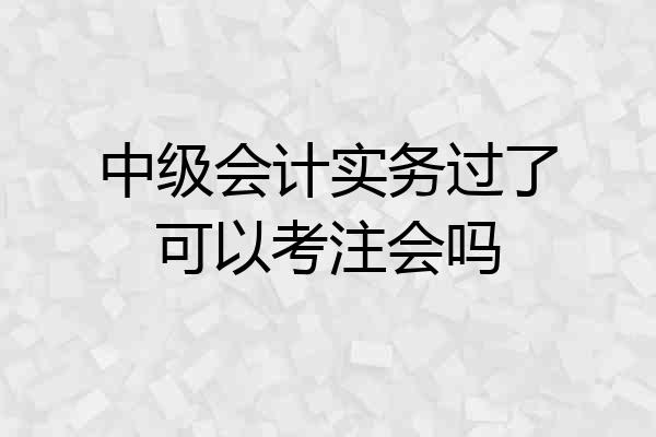 中级会计实务过了可以考注会吗