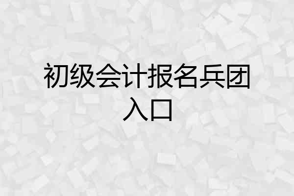 初级会计报名兵团入口
