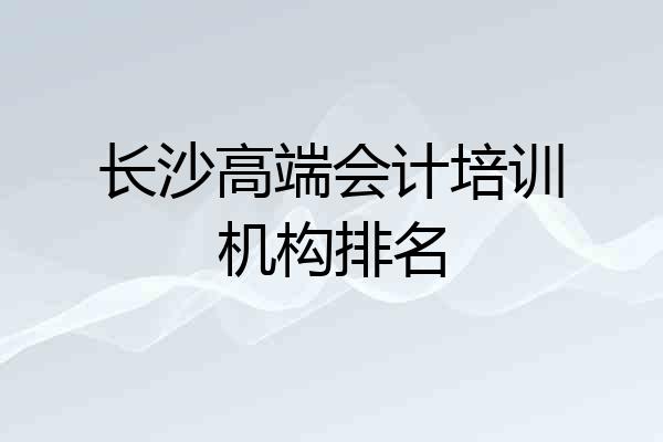 长沙高端会计培训机构排名