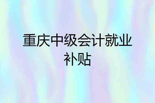 重庆中级会计就业补贴
