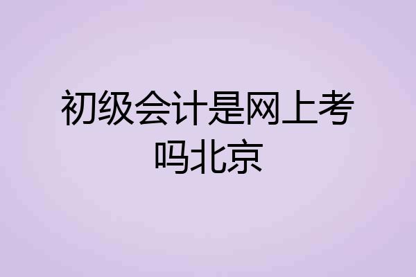 初级会计是网上考吗北京