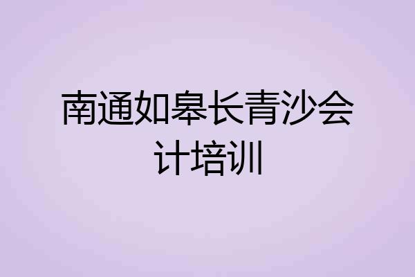 南通如皋长青沙会计培训