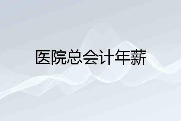 医院总会计年薪