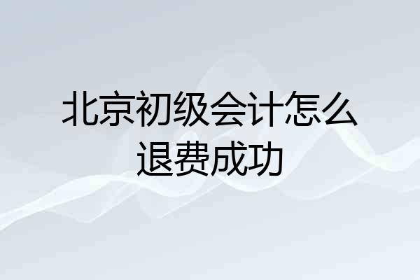 北京初级会计怎么退费成功