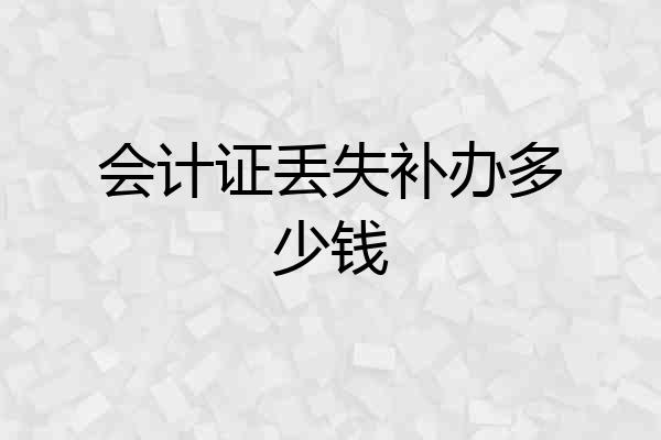 会计证丢失补办多少钱