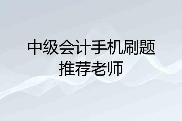 中级会计手机刷题推荐老师
