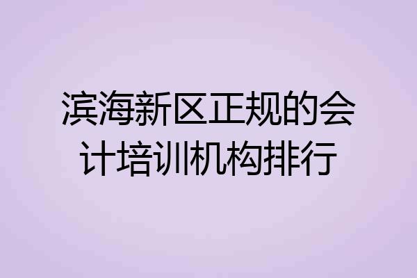 滨海新区正规的会计培训机构排行