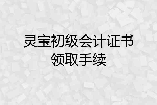 灵宝初级会计证书领取手续