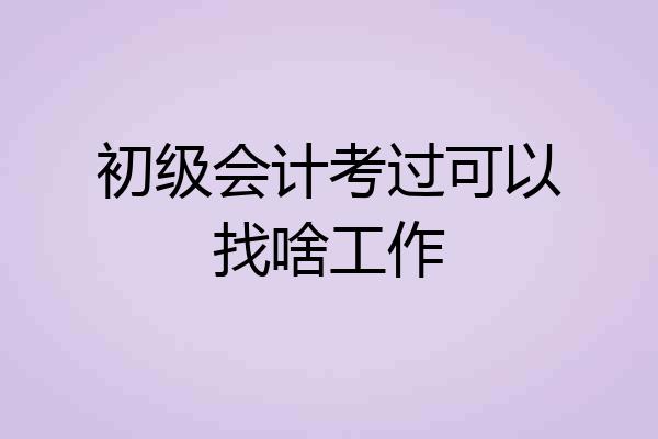 初级会计考过可以找啥工作