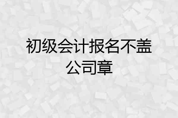 初级会计报名不盖公司章