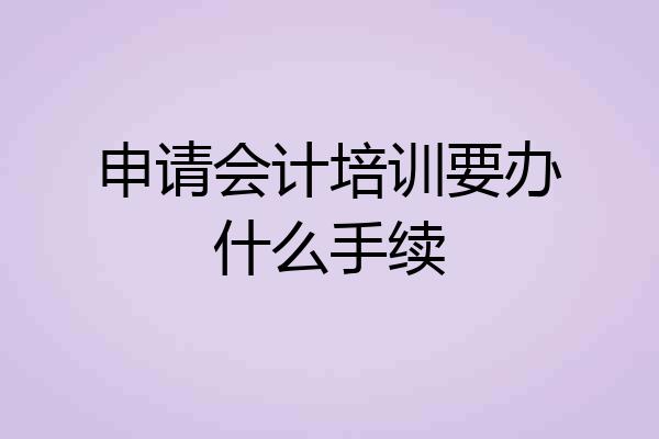 申请会计培训要办什么手续