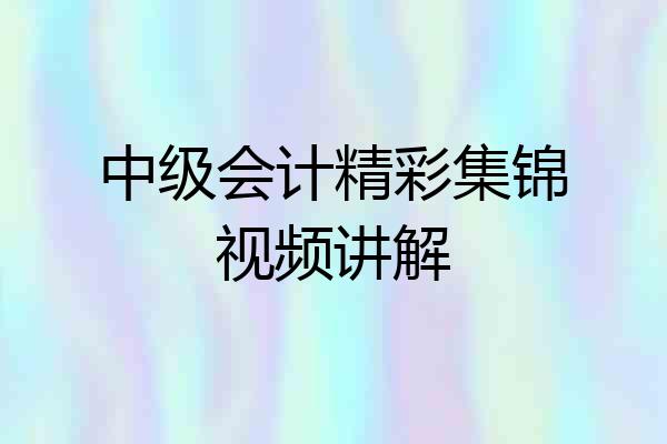 中级会计精彩集锦视频讲解