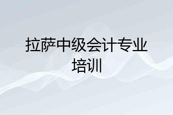 拉萨中级会计专业培训