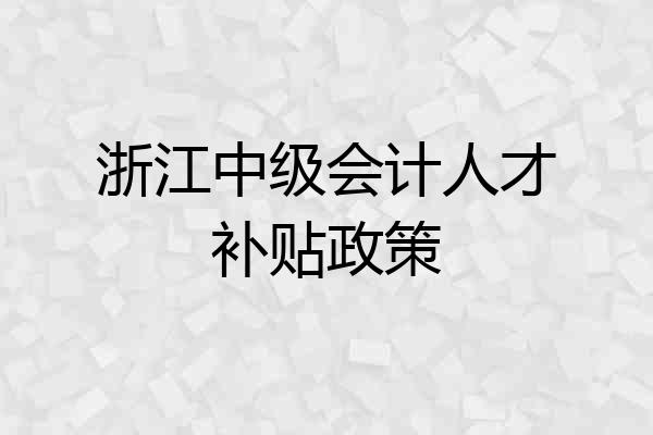 浙江中级会计人才补贴政策