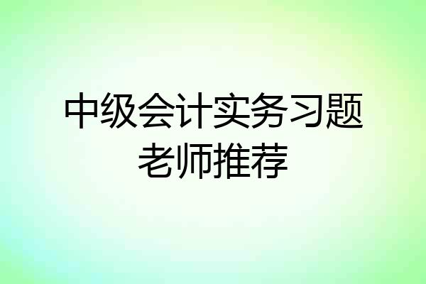 中级会计实务习题老师推荐