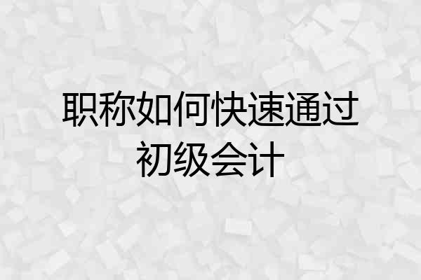职称如何快速通过初级会计