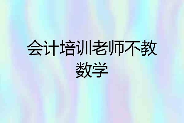会计培训老师不教数学