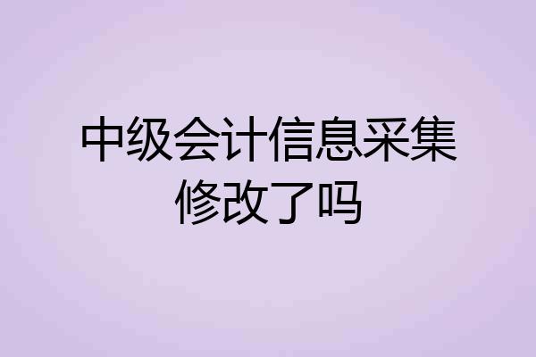中级会计信息采集修改了吗