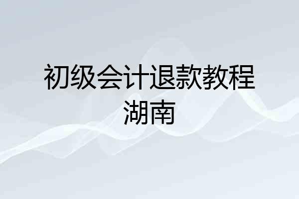 初级会计退款教程湖南
