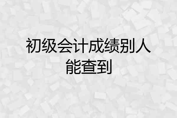 初级会计成绩别人能查到