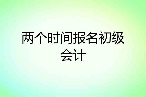 两个时间报名初级会计