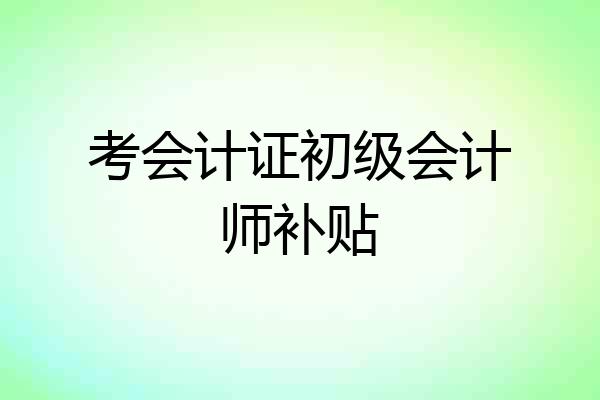考会计证初级会计师补贴