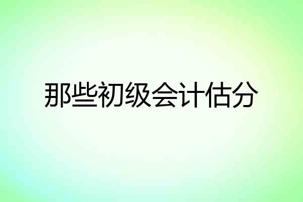 那些初级会计估分