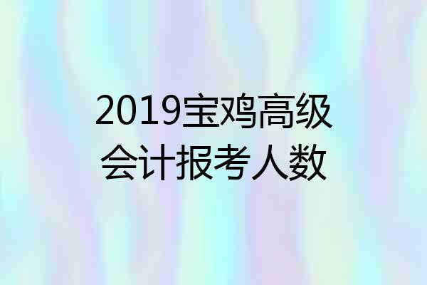 2019宝鸡高级会计报考人数