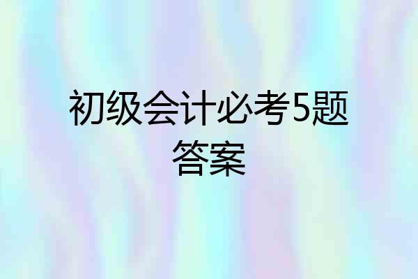 初级会计必考5题答案