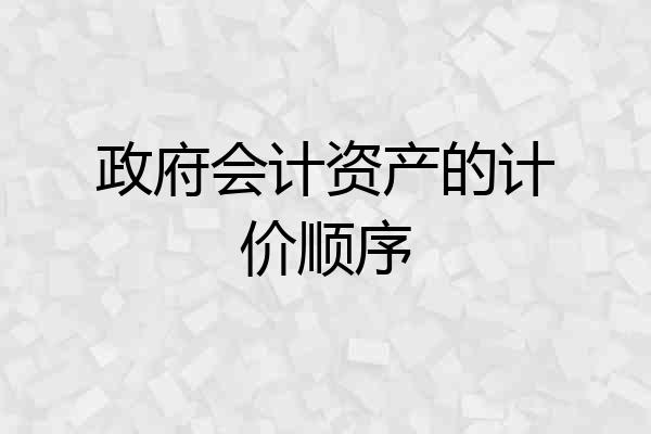 政府会计资产的计价顺序