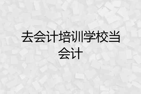 去会计培训学校当会计