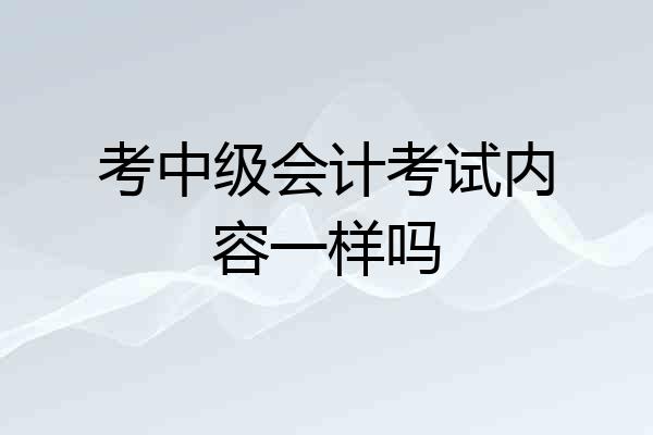 考中级会计考试内容一样吗