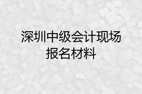 深圳中级会计现场报名材料