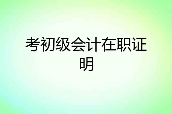 考初级会计在职证明