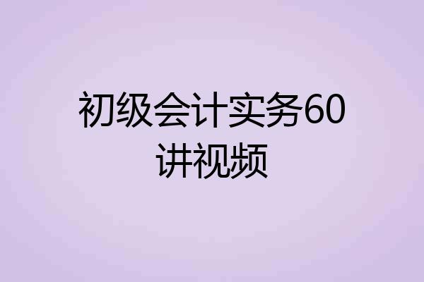 初级会计实务60讲视频