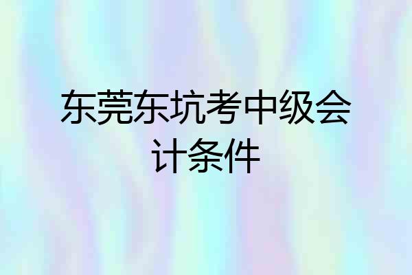 东莞东坑考中级会计条件