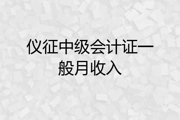 仪征中级会计证一般月收入