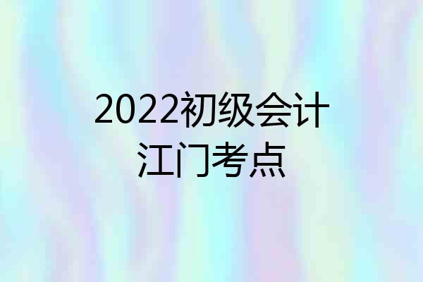 2022初级会计江门考点