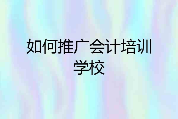 如何推广会计培训学校