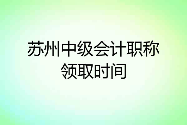 苏州中级会计职称领取时间