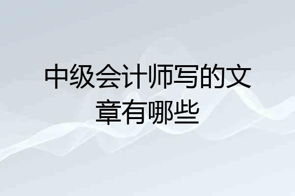 中级会计师写的文章有哪些