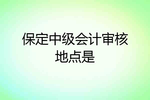 保定中级会计审核地点是
