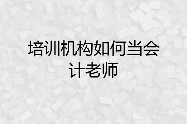 培训机构如何当会计老师