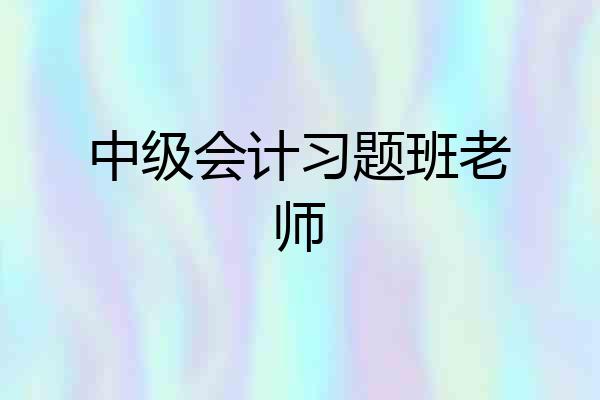 中级会计习题班老师